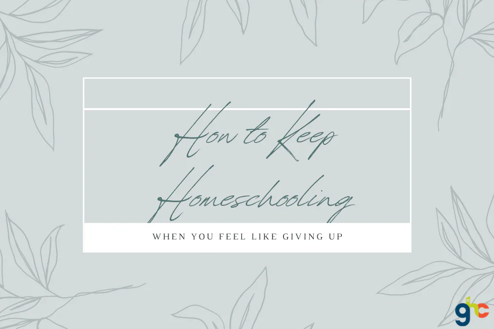 How to Keep Homeschooling When You Feel Like Giving Up